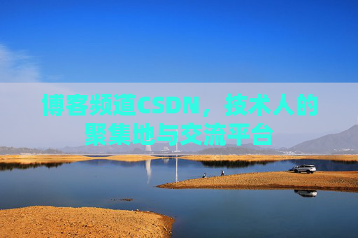 博客频道CSDN，技术人的聚集地与交流平台